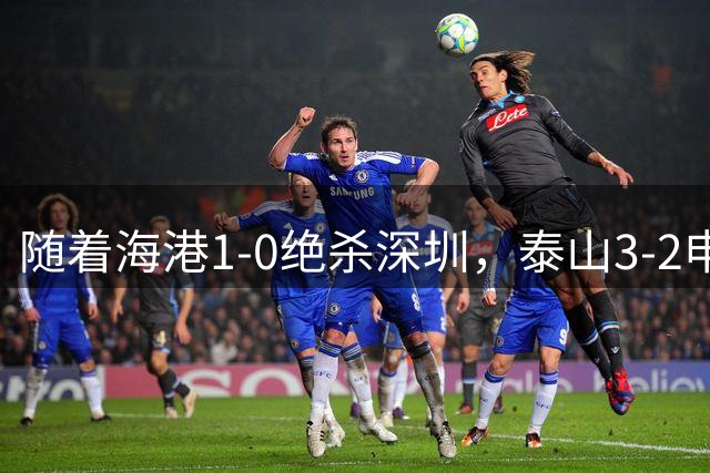 随着海港1-0绝杀深圳，泰山3-2申花，中超最新排行：第2-7名差5分
